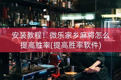 安装教程！微乐家乡麻将怎么提高胜率(提高胜率软件)