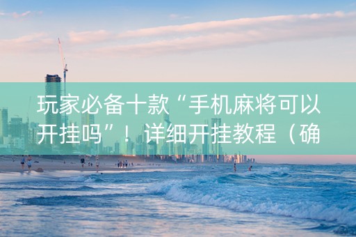 玩家必备十款“手机麻将可以开挂吗”！详细开挂教程（确实真的有挂)-知乎