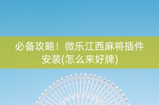 必备攻略！微乐江西麻将插件安装(怎么来好牌)