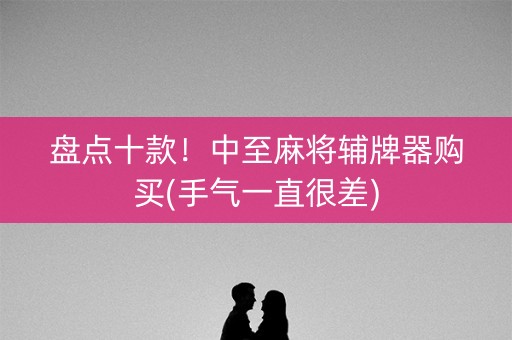 盘点十款！中至麻将辅牌器购买(手气一直很差)
