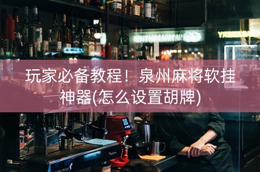 玩家必备教程！泉州麻将软挂神器(怎么设置胡牌)