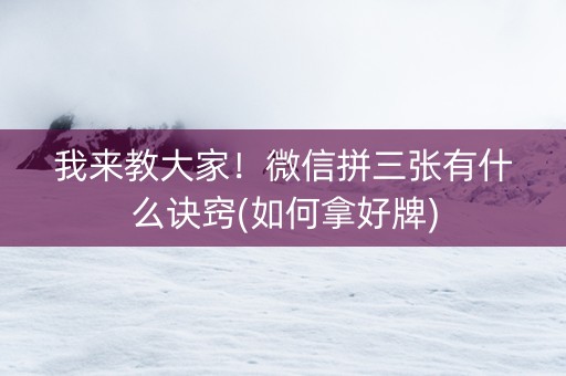 我来教大家！微信拼三张有什么诀窍(如何拿好牌)