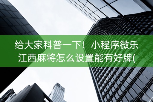 给大家科普一下！小程序微乐江西麻将怎么设置能有好牌(助赢软件有规律吗)