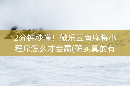 2分钟秒懂！微乐云南麻将小程序怎么才会赢(确实真的有挂)