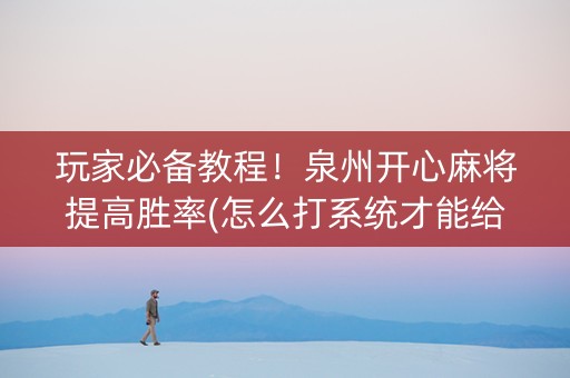 玩家必备教程！泉州开心麻将提高胜率(怎么打系统才能给好牌)