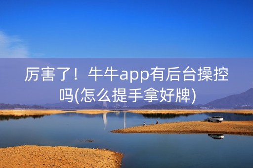厉害了！牛牛app有后台操控吗(怎么提手拿好牌)