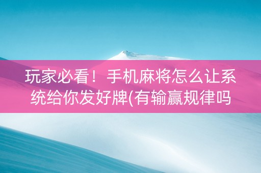 玩家必看！手机麻将怎么让系统给你发好牌(有输赢规律吗)