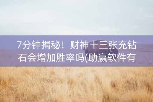 7分钟揭秘！财神十三张充钻石会增加胜率吗(助赢软件有规律吗)