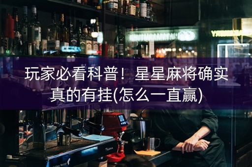 玩家必看科普！星星麻将确实真的有挂(怎么一直赢)