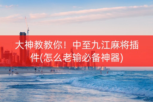 大神教教你！中至九江麻将插件(怎么老输必备神器)