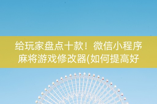 给玩家盘点十款！微信小程序麻将游戏修改器(如何提高好牌几率)