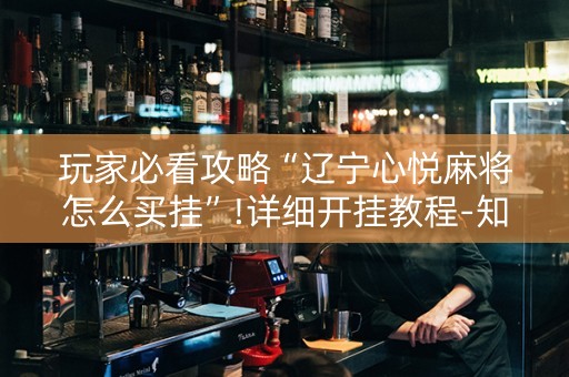 玩家必看攻略“辽宁心悦麻将怎么买挂”!详细开挂教程-知乎