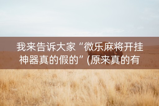 我来告诉大家“微乐麻将开挂神器真的假的”(原来真的有挂)-知乎