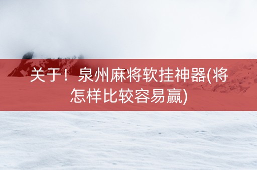 关于！泉州麻将软挂神器(将怎样比较容易赢)