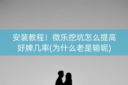 安装教程！微乐挖坑怎么提高好牌几率(为什么老是输呢)