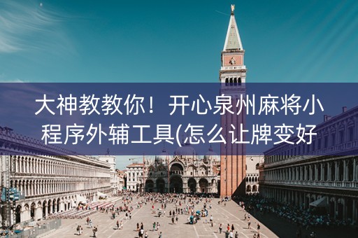 大神教教你！开心泉州麻将小程序外辅工具(怎么让牌变好)