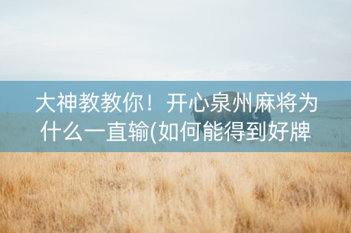 大神教教你！开心泉州麻将为什么一直输(如何能得到好牌)