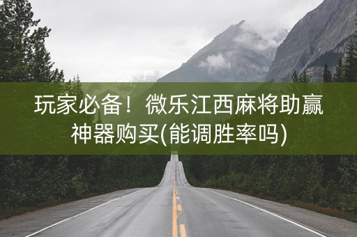 玩家必备！微乐江西麻将助赢神器购买(能调胜率吗)