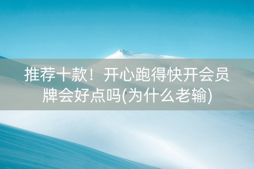 推荐十款！开心跑得快开会员牌会好点吗(为什么老输)
