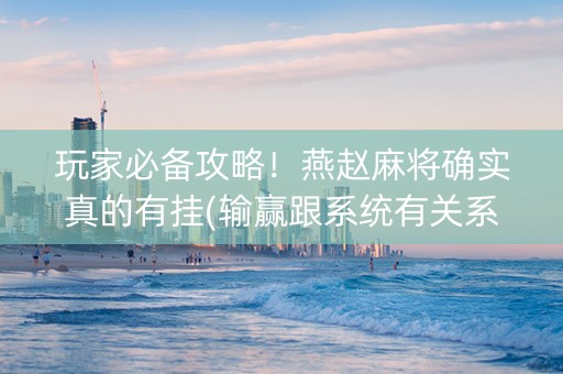 玩家必备攻略！燕赵麻将确实真的有挂(输赢跟系统有关系吗)