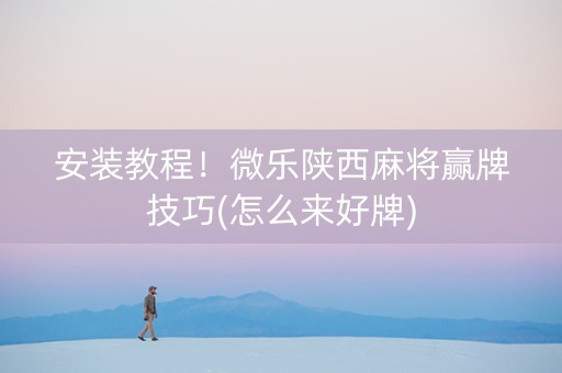 安装教程！微乐陕西麻将赢牌技巧(怎么来好牌)