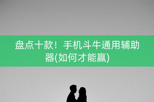 盘点十款！手机斗牛通用辅助器(如何才能赢)