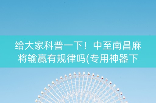 给大家科普一下！中至南昌麻将输赢有规律吗(专用神器下载)