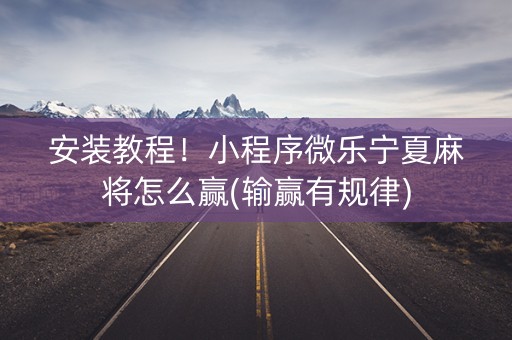 安装教程！小程序微乐宁夏麻将怎么赢(输赢有规律)