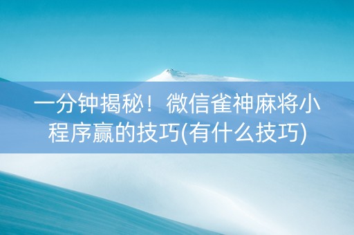 一分钟揭秘！微信雀神麻将小程序赢的技巧(有什么技巧)