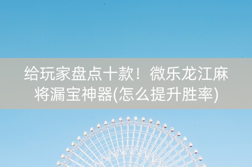 给玩家盘点十款！微乐龙江麻将漏宝神器(怎么提升胜率)