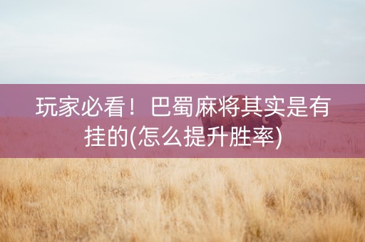 玩家必看！巴蜀麻将其实是有挂的(怎么提升胜率)