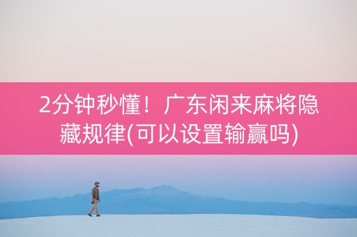 2分钟秒懂！广东闲来麻将隐藏规律(可以设置输赢吗)
