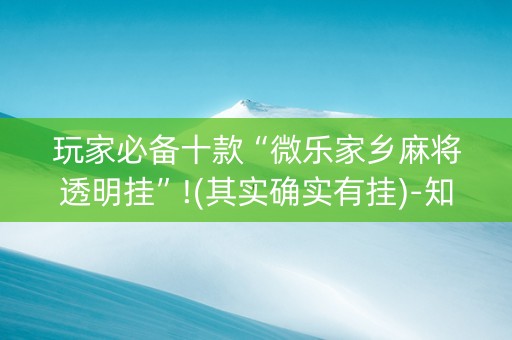 玩家必备十款“微乐家乡麻将透明挂”!(其实确实有挂)-知乎