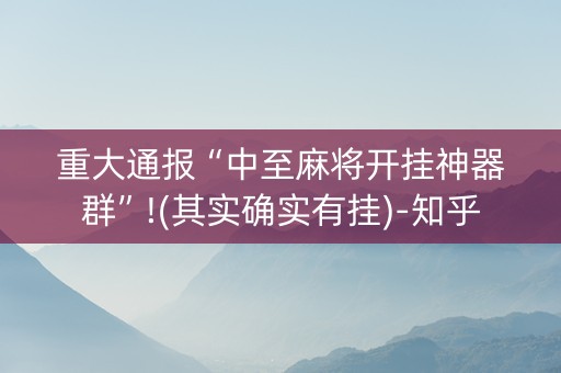 重大通报“中至麻将开挂神器群”!(其实确实有挂)-知乎