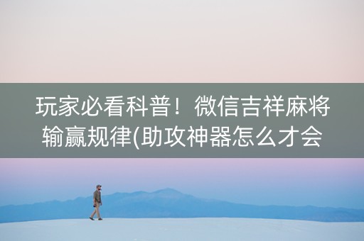玩家必看科普！微信吉祥麻将输赢规律(助攻神器怎么才会赢)