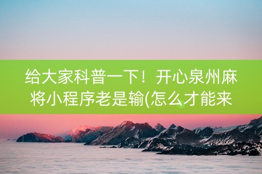给大家科普一下！开心泉州麻将小程序老是输(怎么才能来好牌)