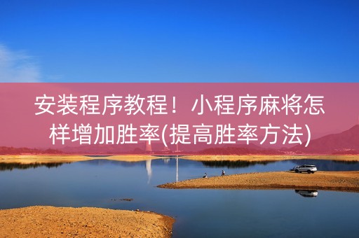 安装程序教程！小程序麻将怎样增加胜率(提高胜率方法)