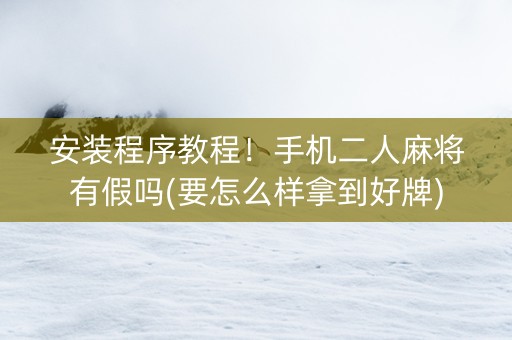 安装程序教程！手机二人麻将有假吗(要怎么样拿到好牌)
