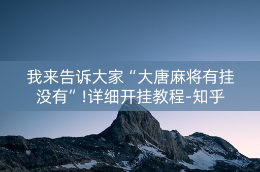 我来告诉大家“大唐麻将有挂没有”!详细开挂教程-知乎