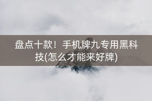 盘点十款！手机牌九专用黑科技(怎么才能来好牌)