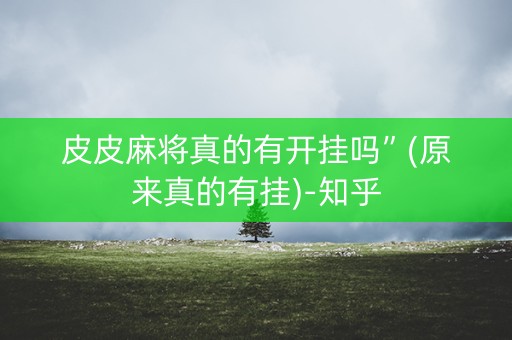 皮皮麻将真的有开挂吗”(原来真的有挂)-知乎