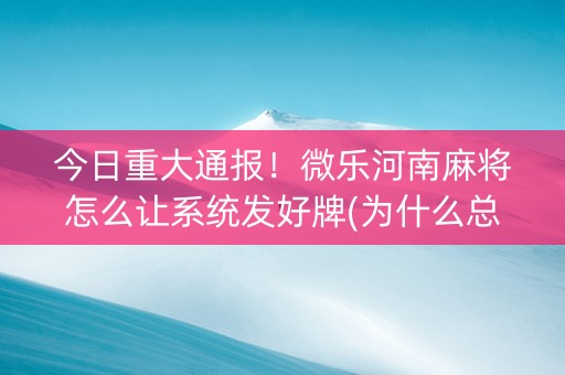 今日重大通报！微乐河南麻将怎么让系统发好牌(为什么总是输)