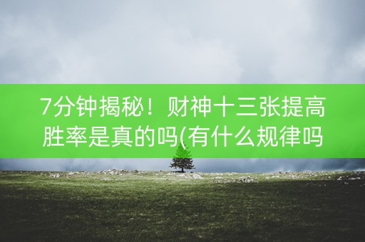 7分钟揭秘！财神十三张提高胜率是真的吗(有什么规律吗)