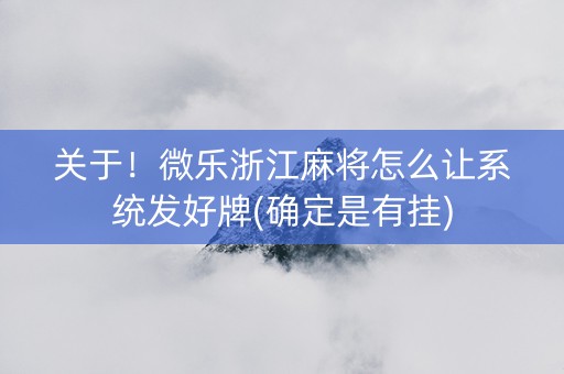 关于！微乐浙江麻将怎么让系统发好牌(确定是有挂)