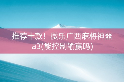 推荐十款！微乐广西麻将神器a3(能控制输赢吗)