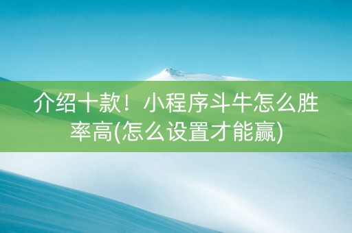 介绍十款！小程序斗牛怎么胜率高(怎么设置才能赢)