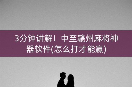 3分钟讲解！中至赣州麻将神器软件(怎么打才能赢)