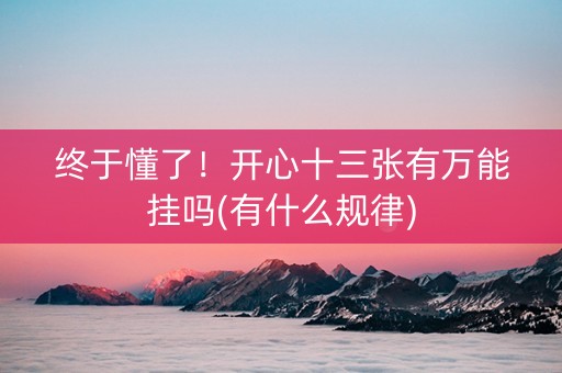 终于懂了！开心十三张有万能挂吗(有什么规律)