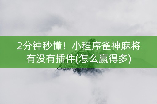 2分钟秒懂！小程序雀神麻将有没有插件(怎么赢得多)