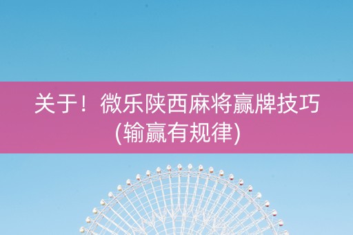 关于！微乐陕西麻将赢牌技巧(输赢有规律)